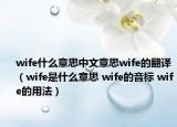 wife什么意思中文意思wife的翻譯（wife是什么意思 wife的音標 wife的用法）