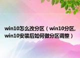 win10怎么改分區(qū)（win10分區(qū),win10安裝后如何做分區(qū)調(diào)整）