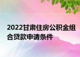 2022甘肅住房公積金組合貸款申請(qǐng)條件