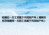 結(jié)婚后一方工資屬于共同財產(chǎn)嗎（婚姻關(guān)系存續(xù)期間一方的工資屬于共同財產(chǎn)嗎）