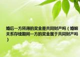 婚后一方所得的獎金是共同財產(chǎn)嗎（婚姻關(guān)系存續(xù)期間一方的獎金屬于共同財產(chǎn)嗎）