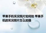蘋果手機(jī)實(shí)況照片如何拍 蘋果手機(jī)的實(shí)況照片怎么拍攝