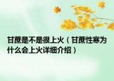 甘蔗是不是很上火（甘蔗性寒為什么會上火詳細介紹）