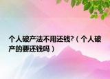 個人破產(chǎn)法不用還錢?（個人破產(chǎn)的要還錢嗎）