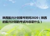 陜西振興計劃報考時間2020（陜西的振興計劃的考試內容是什么）