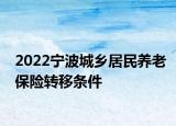 2022寧波城鄉(xiāng)居民養(yǎng)老保險轉(zhuǎn)移條件