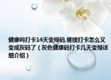 健康嗎打卡14天變綠碼,繼續(xù)打卡怎么又變成灰碼了（灰色健康碼打卡幾天變綠詳細(xì)介紹）