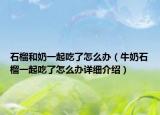 石榴和奶一起吃了怎么辦（牛奶石榴一起吃了怎么辦詳細(xì)介紹）