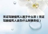 無證駕駛撞死人屬于什么罪（無證駕駛撞死人該負(fù)什么刑事責(zé)任）