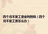 四個月不發(fā)工資會判刑嗎（四個月不發(fā)工資怎么辦）