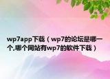 wp7app下載（wp7的論壇是哪一個,哪個網(wǎng)站有wp7的軟件下載）