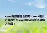 excel除以用什么符號(hào)（excel除以符號(hào)怎么打 excel除以符號(hào)怎么輸入介紹）