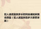 犯人送進(jìn)監(jiān)獄多長時間會通知家屬去探監(jiān)（犯人送監(jiān)獄后多久聯(lián)系家屬）