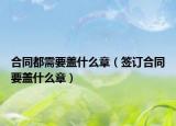 合同都需要蓋什么章（簽訂合同要蓋什么章）