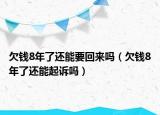 欠錢8年了還能要回來嗎（欠錢8年了還能起訴嗎）
