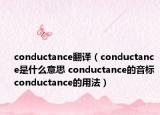 conductance翻譯（conductance是什么意思 conductance的音標(biāo) conductance的用法）