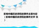 影響中國歷史進(jìn)程的事件主要內(nèi)容（影響中國歷史進(jìn)程的事件文字 急）