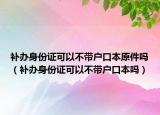 補(bǔ)辦身份證可以不帶戶口本原件嗎（補(bǔ)辦身份證可以不帶戶口本嗎）