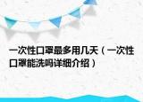 一次性口罩最多用幾天（一次性口罩能洗嗎詳細(xì)介紹）