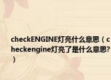 checkENGINE燈亮什么意思（checkengine燈亮了是什么意思?）