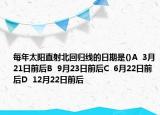 每年太陽直射北回歸線的日期是()A  3月21日前后B  9月23日前后C  6月22日前后D  12月22日前后