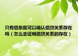 只有借條就可以確認(rèn)借貸關(guān)系存在嗎（怎么去證明借貸關(guān)系的存在）