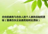 合伙的債務(wù)與合伙人的個人債務(wù)應(yīng)如何清償（普通合伙企業(yè)債務(wù)如何去清償）