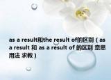 as a result和the result of的區(qū)別（as a result 和 as a result of 的區(qū)別 意思 用法 求教）