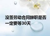 沒簽勞動合同辭職是否一定要等30天