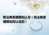新法典重婚罪的認(rèn)定（民法典重婚罪如何認(rèn)定的）