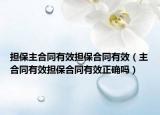 擔(dān)保主合同有效擔(dān)保合同有效（主合同有效擔(dān)保合同有效正確嗎）