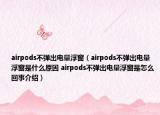 airpods不彈出電量浮窗（airpods不彈出電量浮窗是什么原因 airpods不彈出電量浮窗是怎么回事介紹）
