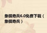 象棋奇兵6.0免費(fèi)下載（象棋奇兵）