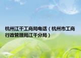 杭州江干工商局電話（杭州市工商行政管理局江干分局）