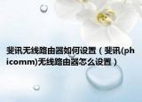 斐訊無線路由器如何設置（斐訊(phicomm)無線路由器怎么設置）