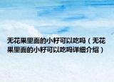 無(wú)花果里面的小籽可以吃嗎（無(wú)花果里面的小籽可以吃嗎詳細(xì)介紹）