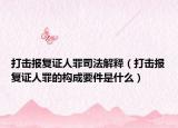 打擊報(bào)復(fù)證人罪司法解釋（打擊報(bào)復(fù)證人罪的構(gòu)成要件是什么）