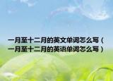一月至十二月的英文單詞怎么寫（一月至十二月的英語單詞怎么寫）