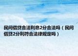 民間借貸合法利息2分合法嗎（民間借貸2分利符合法律規(guī)定嗎）