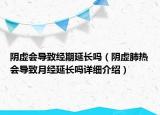 陰虛會導致經(jīng)期延長嗎（陰虛肺熱會導致月經(jīng)延長嗎詳細介紹）