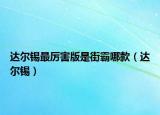 達(dá)爾錫最厲害版是街霸哪款（達(dá)爾錫）