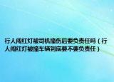 行人闖紅燈被司機(jī)撞傷后要負(fù)責(zé)任嗎（行人闖紅燈被撞車輛到底要不要負(fù)責(zé)任）