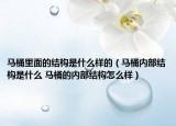 馬桶里面的結(jié)構(gòu)是什么樣的（馬桶內(nèi)部結(jié)構(gòu)是什么 馬桶的內(nèi)部結(jié)構(gòu)怎么樣）