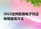 2022蘭州醫(yī)保電子憑證申領(lǐng)激活方式