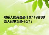 聯(lián)系人的英語是什么?（請問聯(lián)系人的英文是什么?）