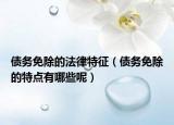 債務免除的法律特征（債務免除的特點有哪些呢）