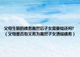 父母生前的債務離世后子女需要償還嗎?（父母是否有義務為離世子女清償債務）