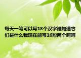 每天一筆可以寫18個漢字誰知道它們是什么我現(xiàn)在能寫16短兩個呵呵