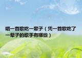 唱一首歌吃一輩子（憑一首歌吃了一輩子的歌手有哪些）
