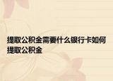 提取公積金需要什么銀行卡如何提取公積金